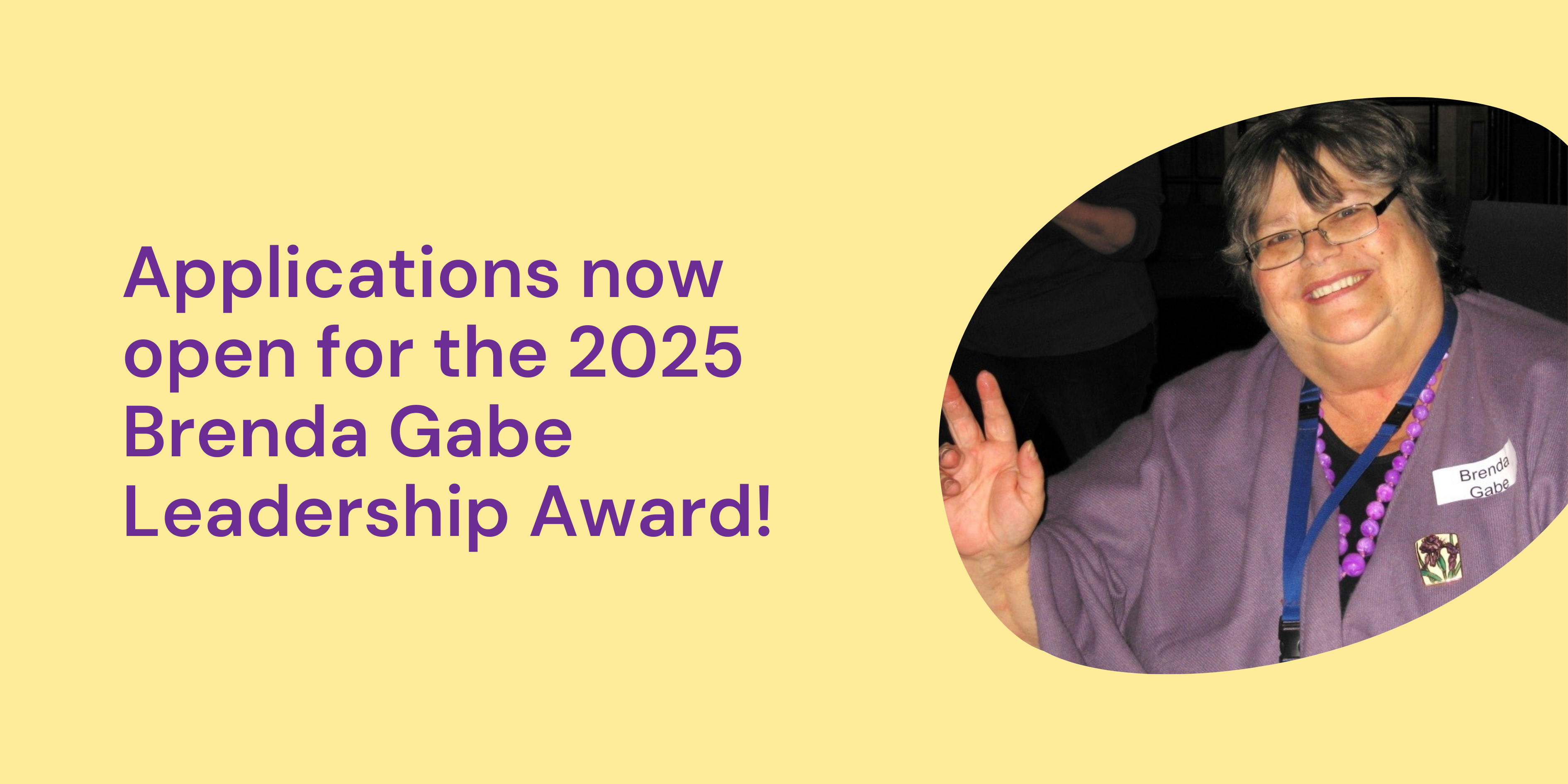 Yellow tile with photo of Brenda Gabe waving at the camera. Purple text says Applications are now open for the 2025 Brenda Gabe Leadership Award!